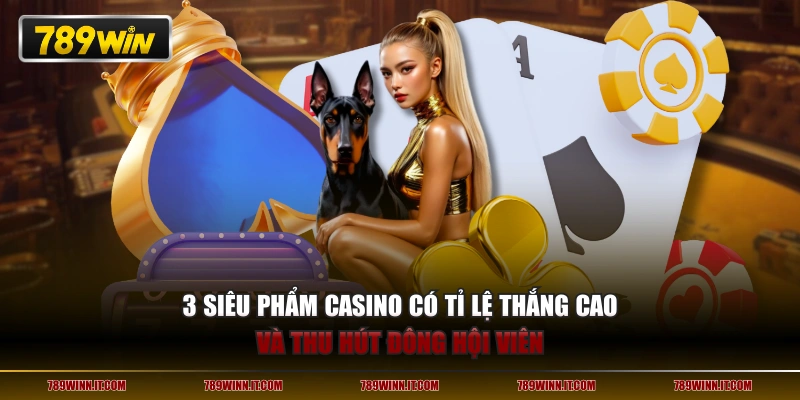 3 siêu phẩm casino có tỉ lệ thắng cao và thu hút đông hội viên 