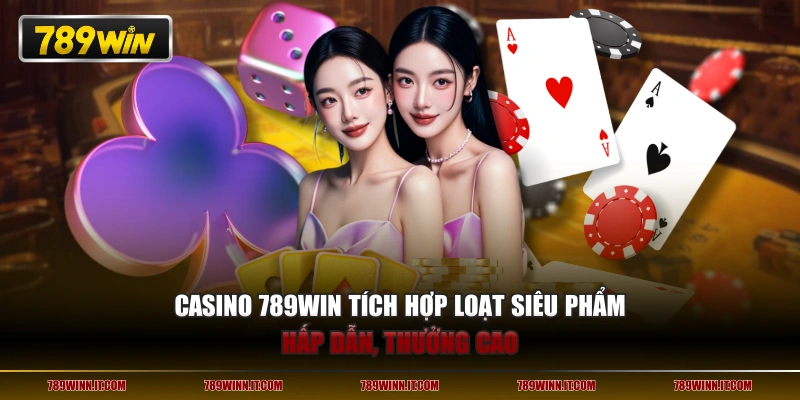 Casino 789WIN tích hợp loạt siêu phẩm hấp dẫn, thưởng cao