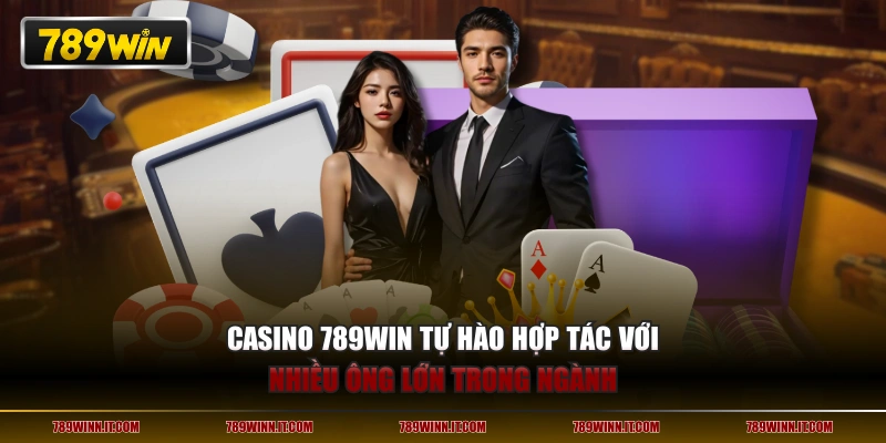 Casino 789WIN tự hào hợp tác với nhiều ông lớn trong ngành